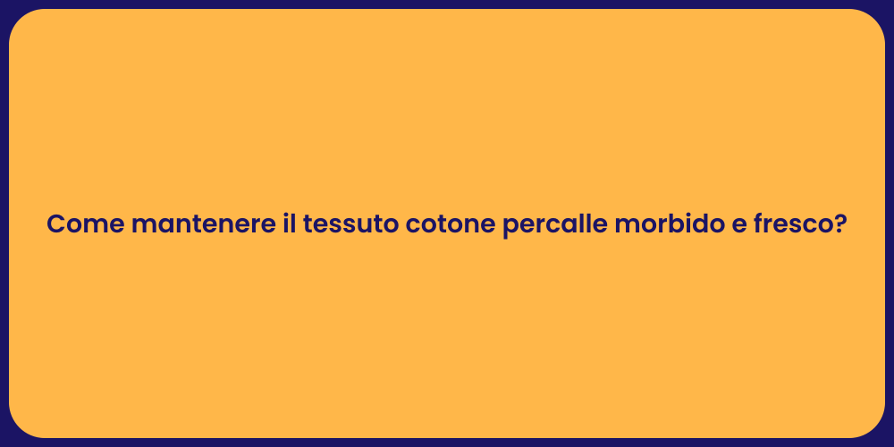 Come mantenere il tessuto cotone percalle morbido e fresco?