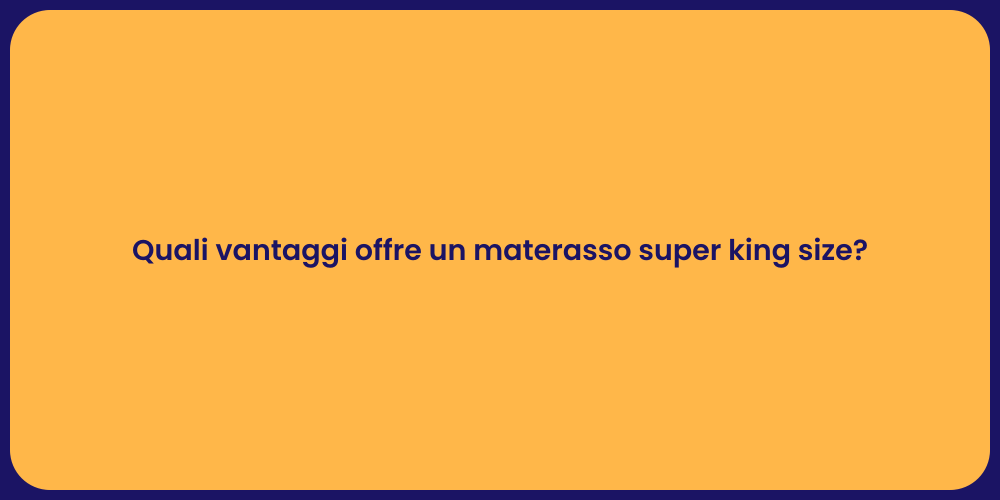 Quali vantaggi offre un materasso super king size?