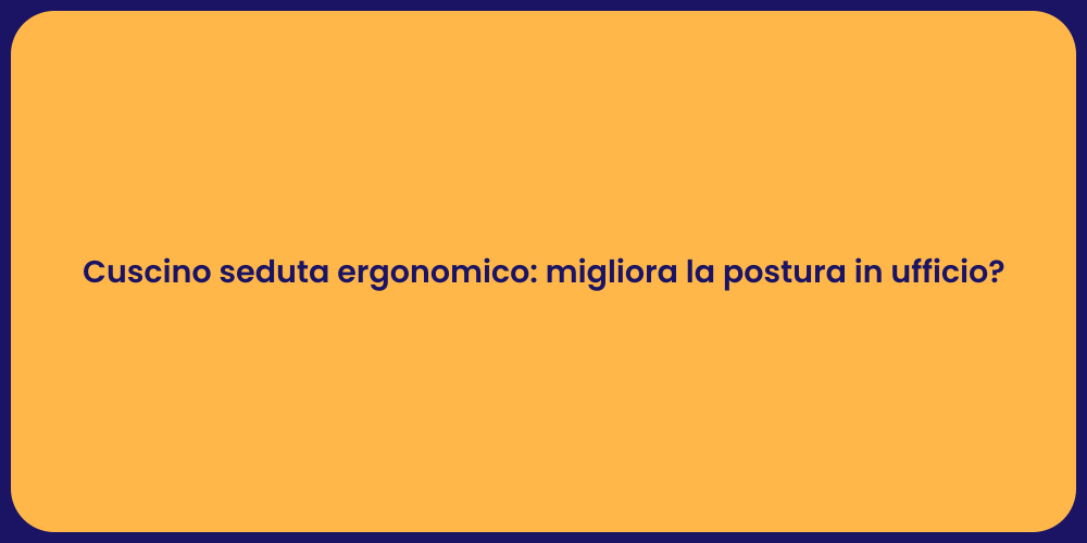 Cuscino seduta ergonomico: migliora la postura in ufficio?