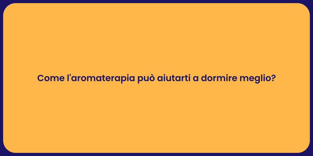 Come l'aromaterapia può aiutarti a dormire meglio?
