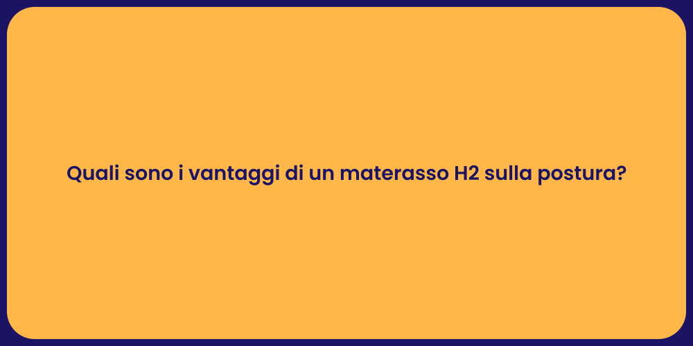 Quali sono i vantaggi di un materasso H2 sulla postura?