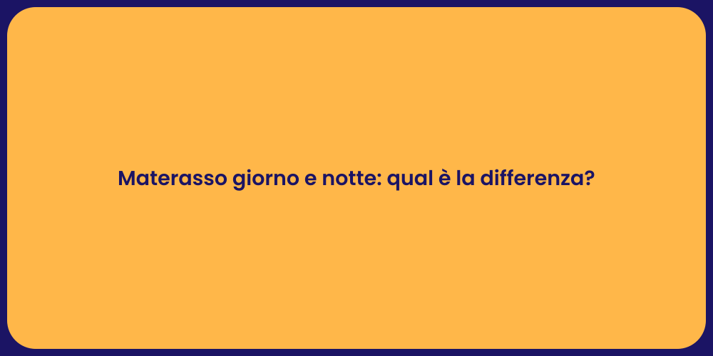 Materasso giorno e notte: qual è la differenza?