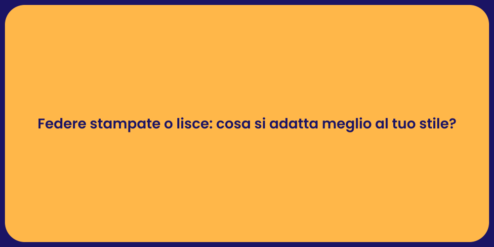 Federe stampate o lisce: cosa si adatta meglio al tuo stile?