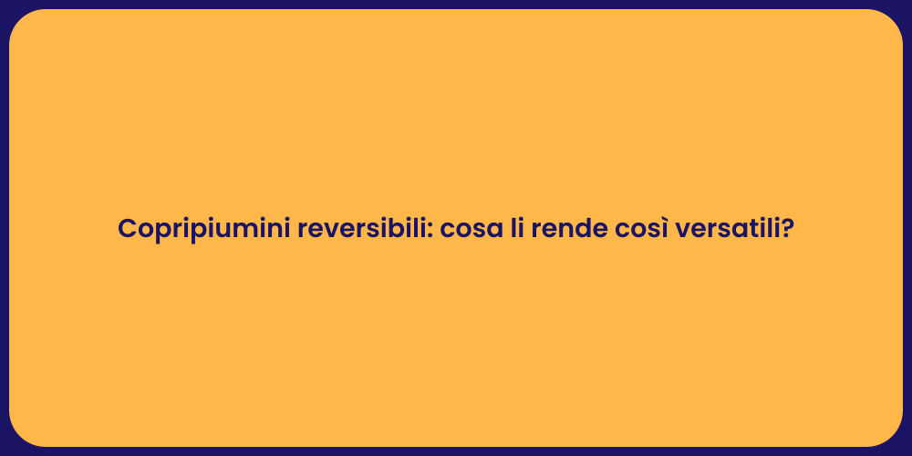 Copripiumini reversibili: cosa li rende così versatili?
