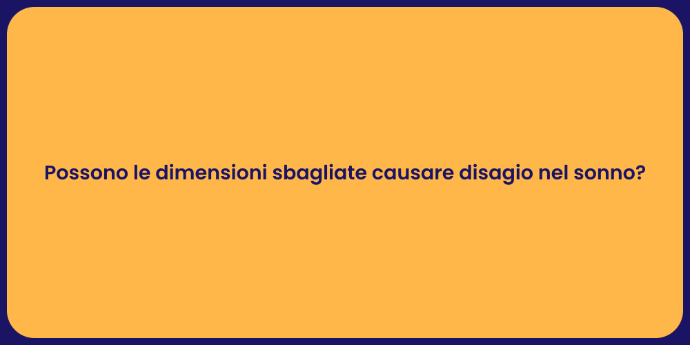 Possono le dimensioni sbagliate causare disagio nel sonno?