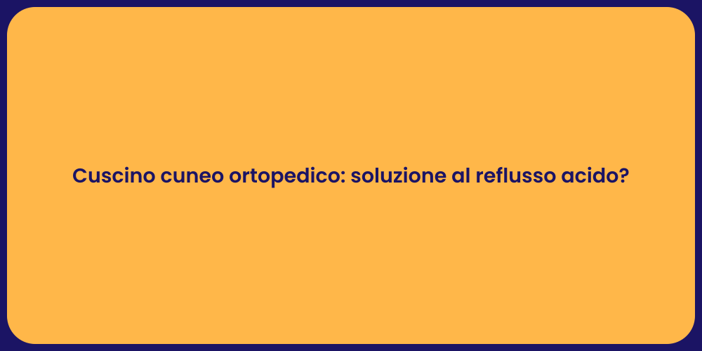 Cuscino cuneo ortopedico: soluzione al reflusso acido?