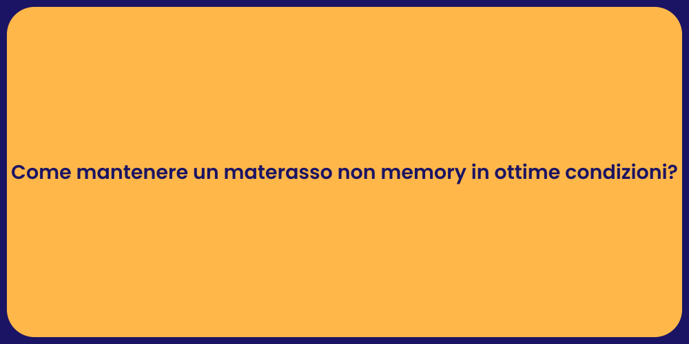 Come mantenere un materasso non memory in ottime condizioni?