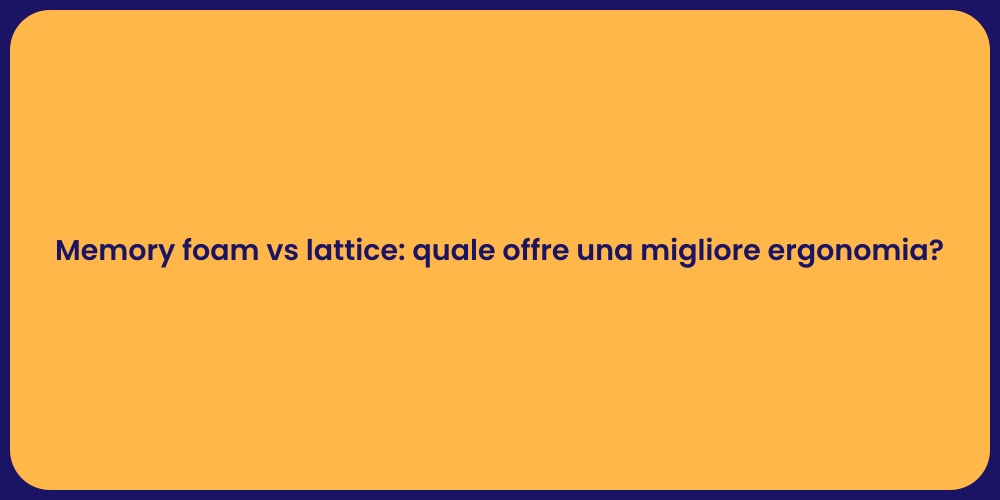 Memory foam vs lattice: quale offre una migliore ergonomia?