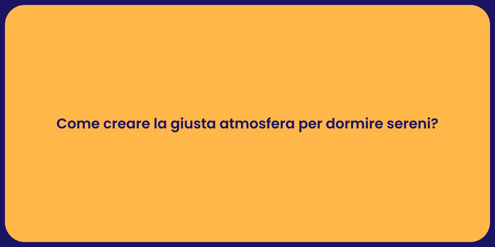 Come creare la giusta atmosfera per dormire sereni?