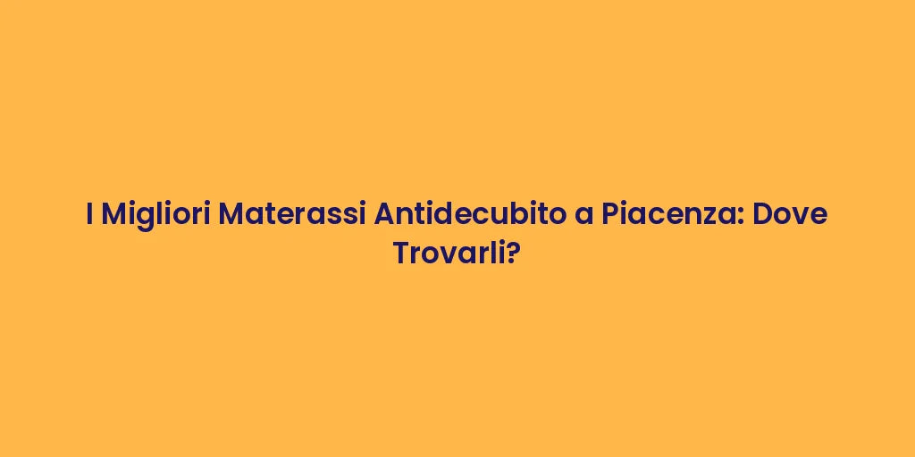 I Migliori Materassi Antidecubito a Piacenza: Dove Trovarli?