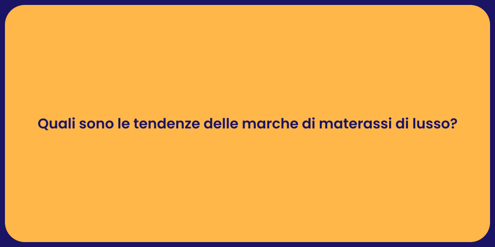 Quali sono le tendenze delle marche di materassi di lusso?