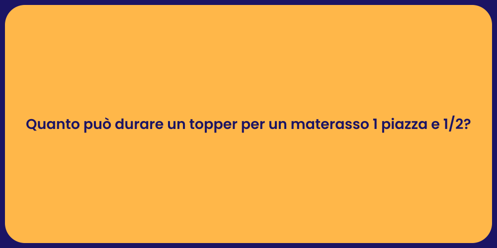 Quanto può durare un topper per un materasso 1 piazza e 1/2?