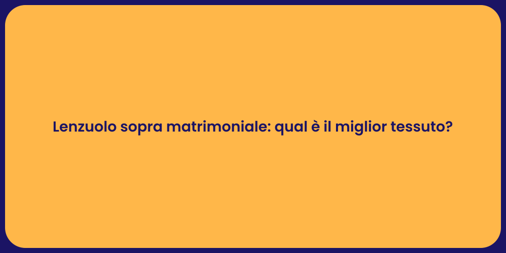 Lenzuolo sopra matrimoniale: qual è il miglior tessuto?