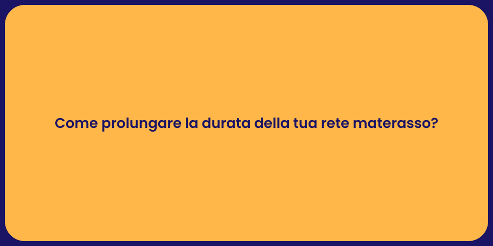 Come prolungare la durata della tua rete materasso?