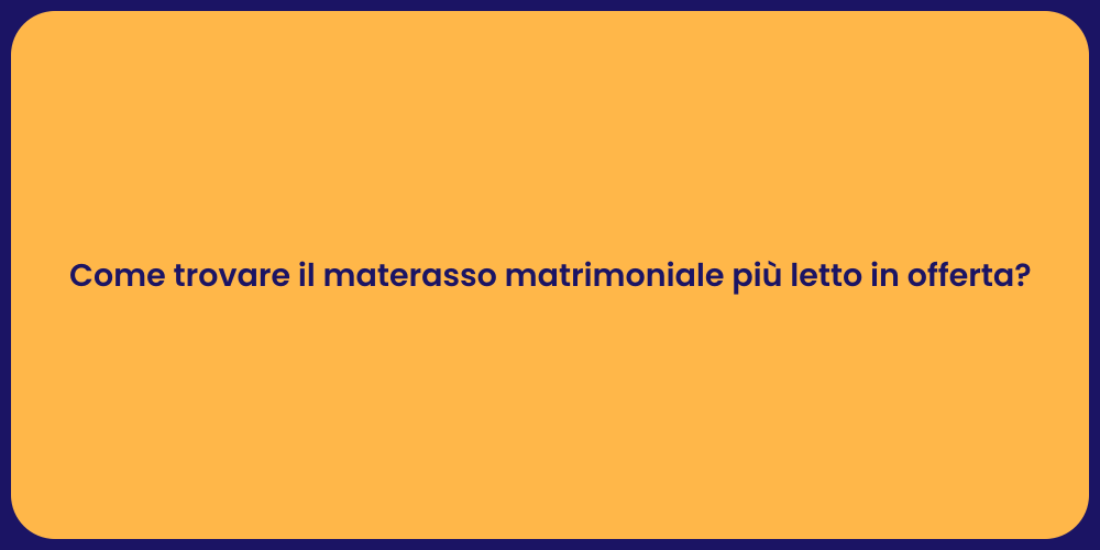 Come trovare il materasso matrimoniale più letto in offerta?
