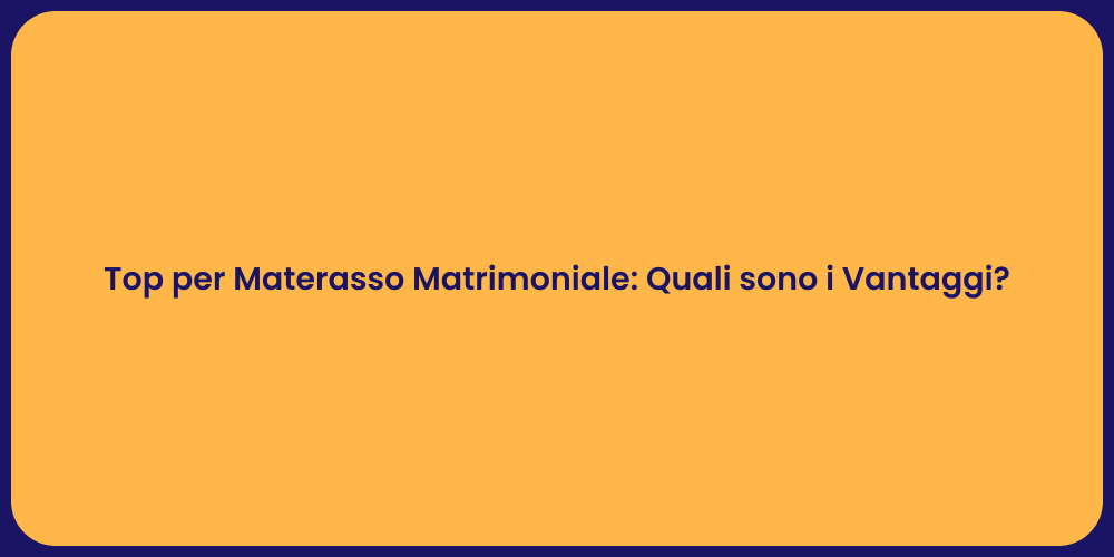 Top per Materasso Matrimoniale: Quali sono i Vantaggi?