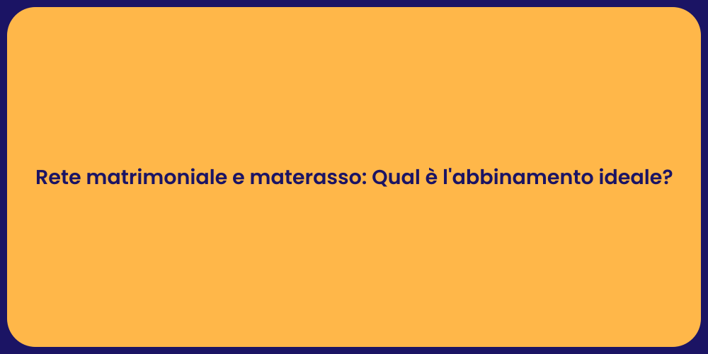 Rete matrimoniale e materasso: Qual è l'abbinamento ideale?