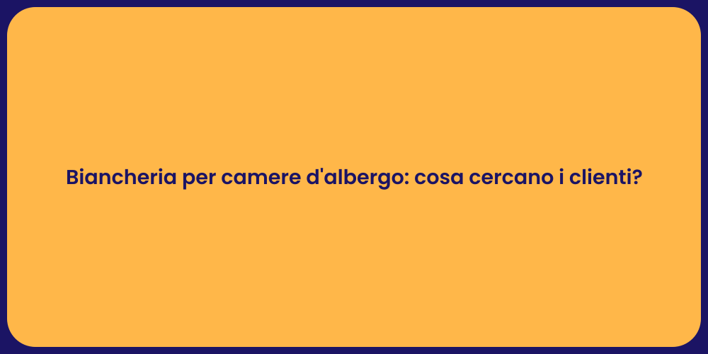 Biancheria per camere d'albergo: cosa cercano i clienti?