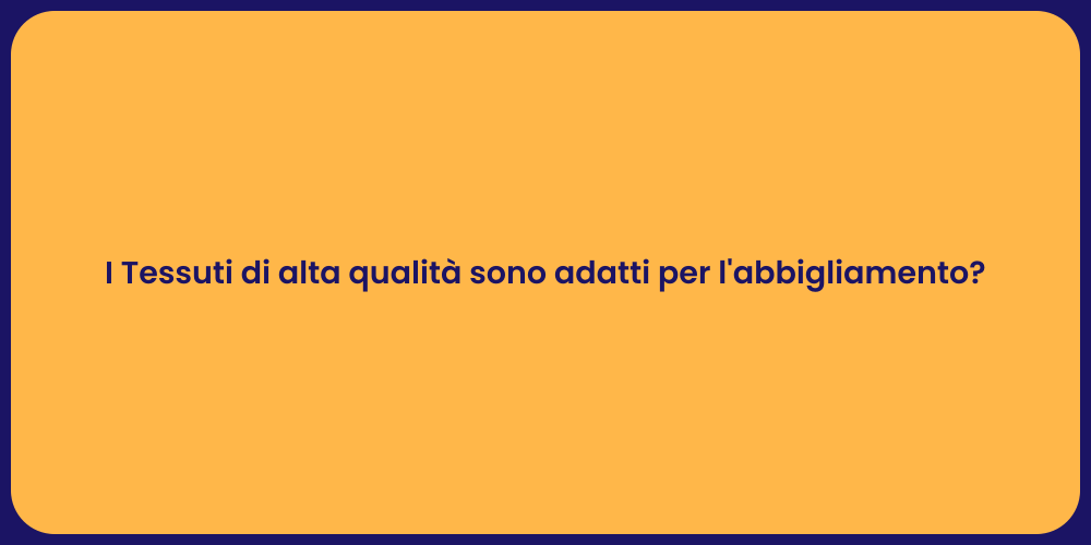 I Tessuti di alta qualità sono adatti per l'abbigliamento?