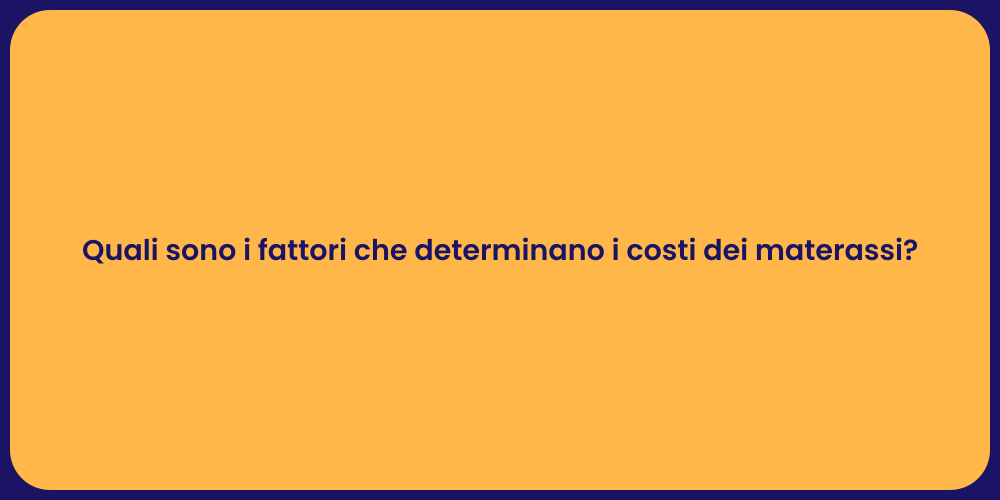 Quali sono i fattori che determinano i costi dei materassi?