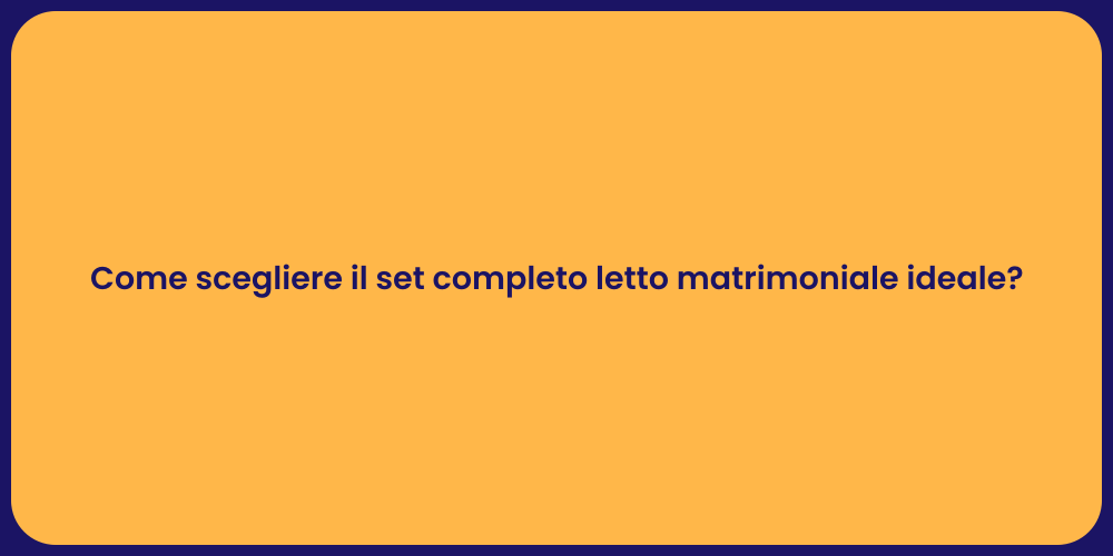Come scegliere il set completo letto matrimoniale ideale?