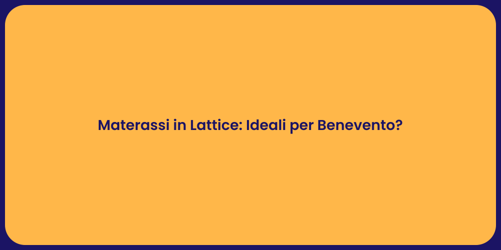 Materassi in Lattice: Ideali per Benevento?