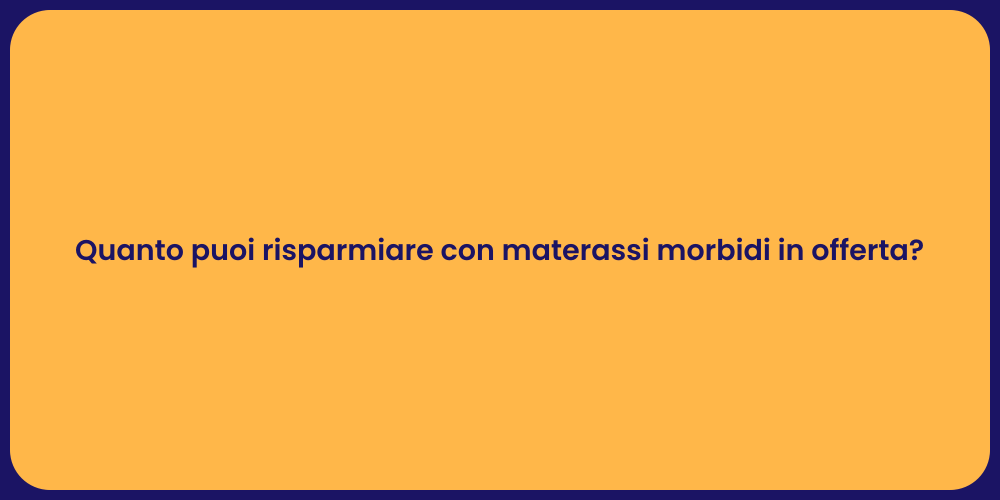 Quanto puoi risparmiare con materassi morbidi in offerta?
