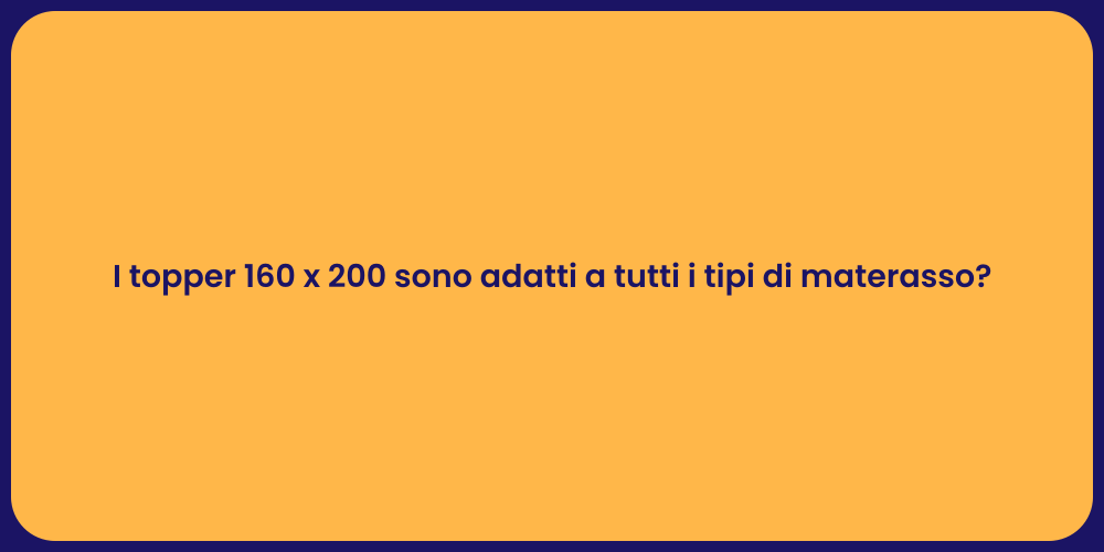 I topper 160 x 200 sono adatti a tutti i tipi di materasso?