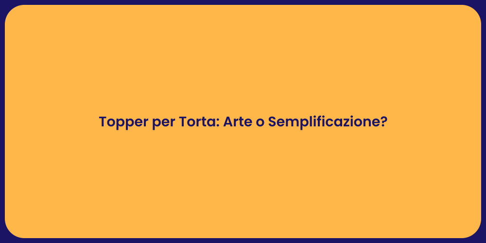 Topper per Torta: Arte o Semplificazione?