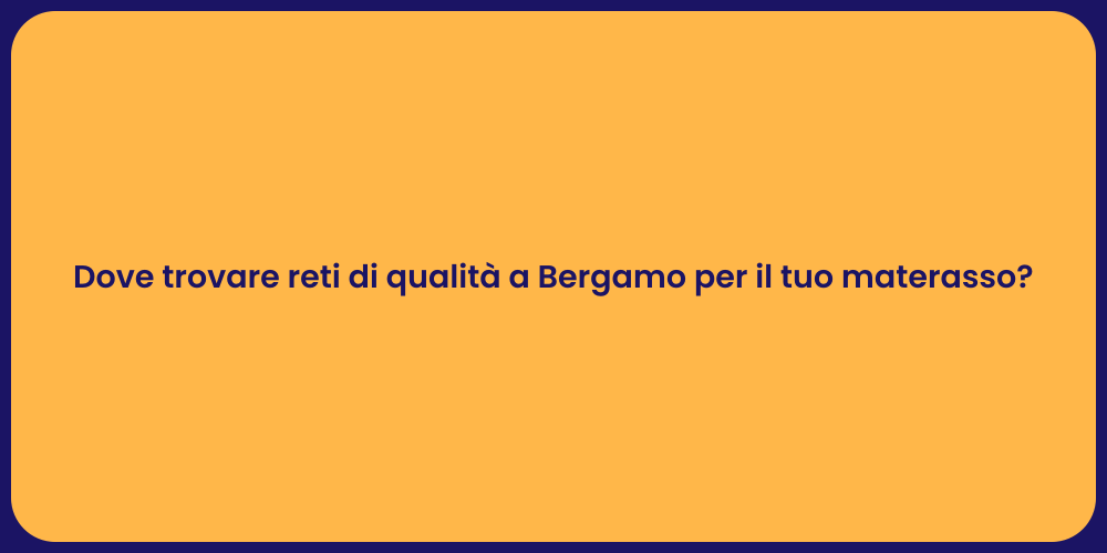 Dove trovare reti di qualità a Bergamo per il tuo materasso?