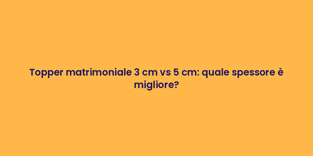 Topper matrimoniale 3 cm vs 5 cm: quale spessore è migliore?