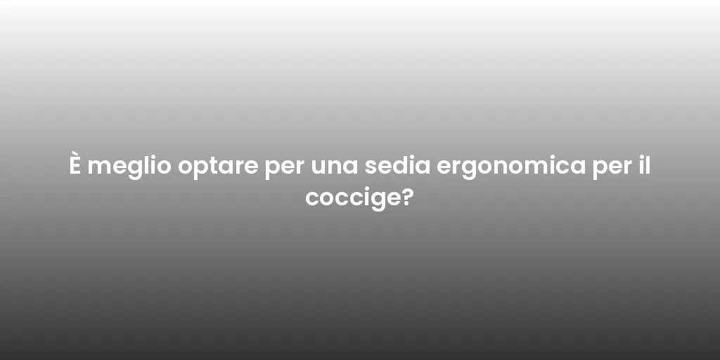 È meglio optare per una sedia ergonomica per il coccige?