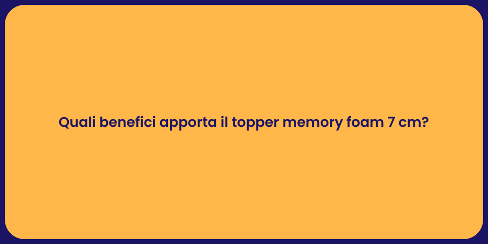 Quali benefici apporta il topper memory foam 7 cm?
