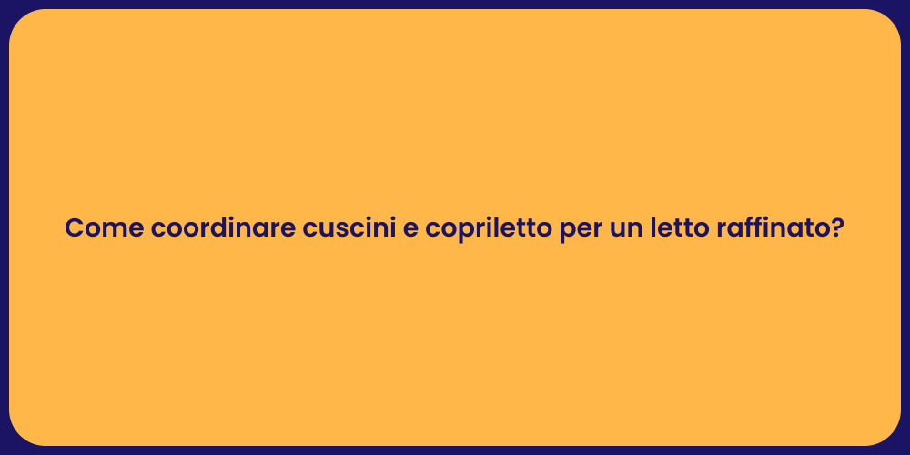 Come coordinare cuscini e copriletto per un letto raffinato?