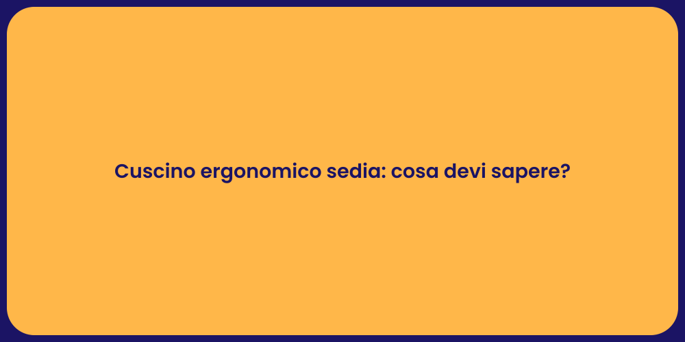 Cuscino ergonomico sedia: cosa devi sapere?