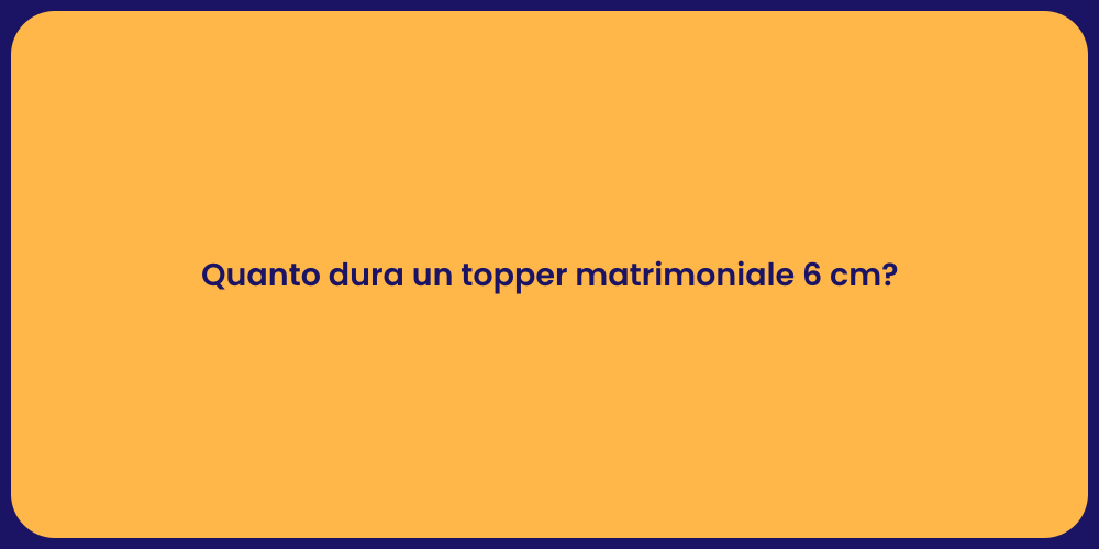 Quanto dura un topper matrimoniale 6 cm?