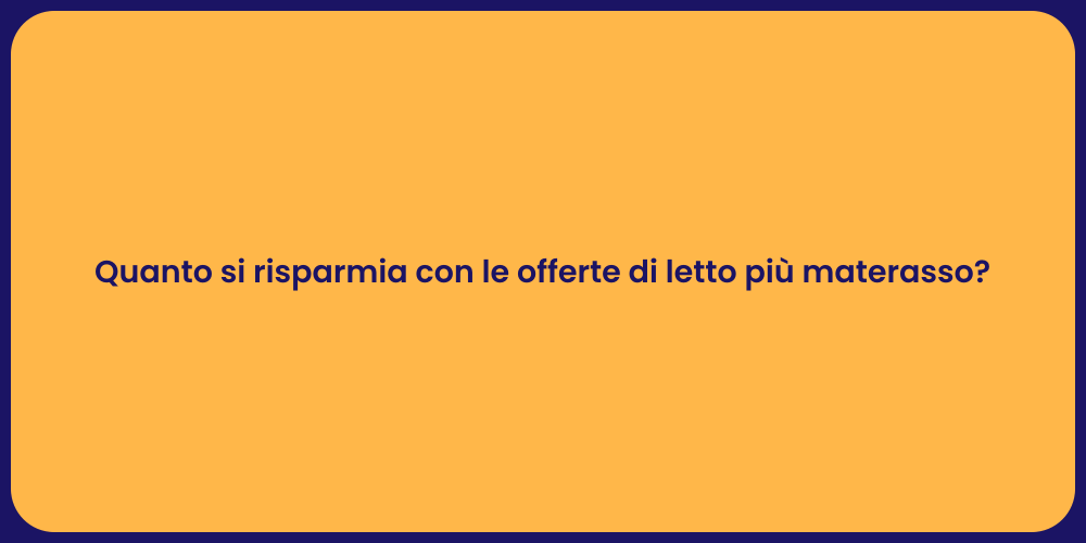 Quanto si risparmia con le offerte di letto più materasso?