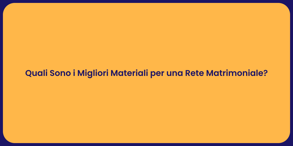 Quali Sono i Migliori Materiali per una Rete Matrimoniale?