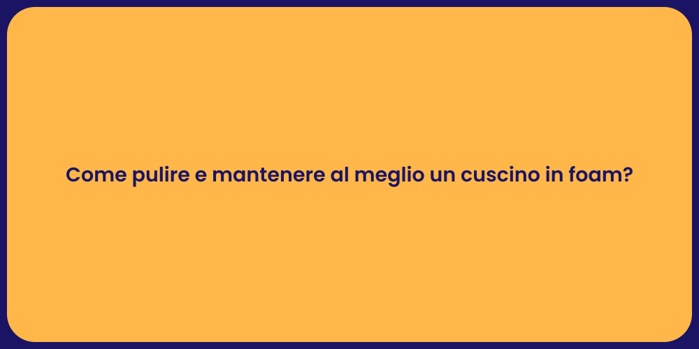 Come pulire e mantenere al meglio un cuscino in foam?