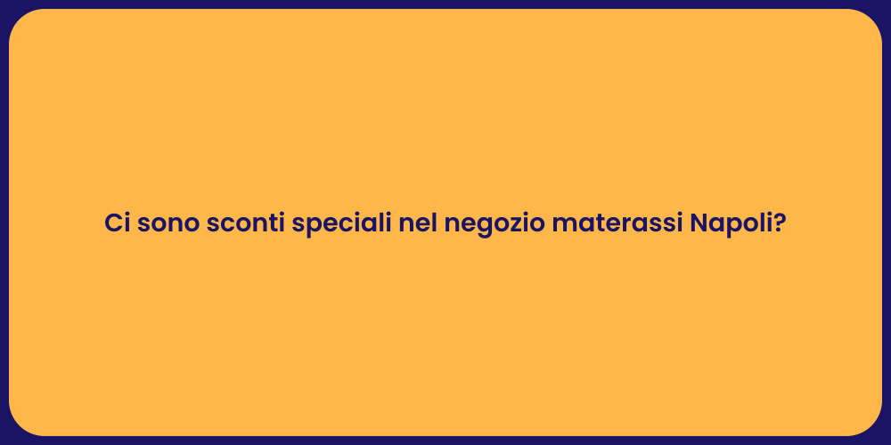 Ci sono sconti speciali nel negozio materassi Napoli?