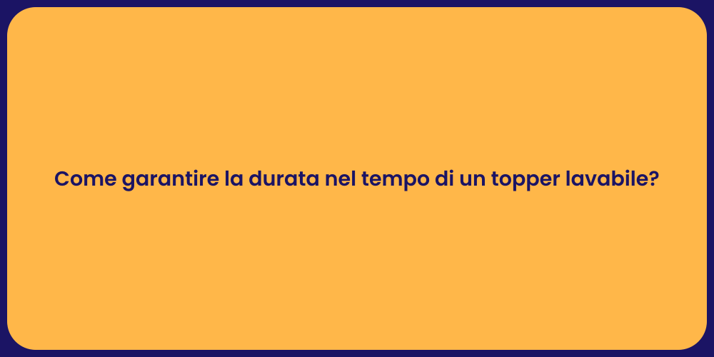 Come garantire la durata nel tempo di un topper lavabile?