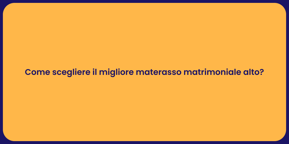 Come scegliere il migliore materasso matrimoniale alto?