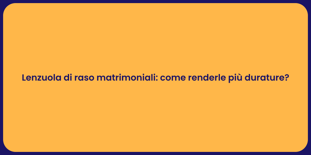 Lenzuola di raso matrimoniali: come renderle più durature?