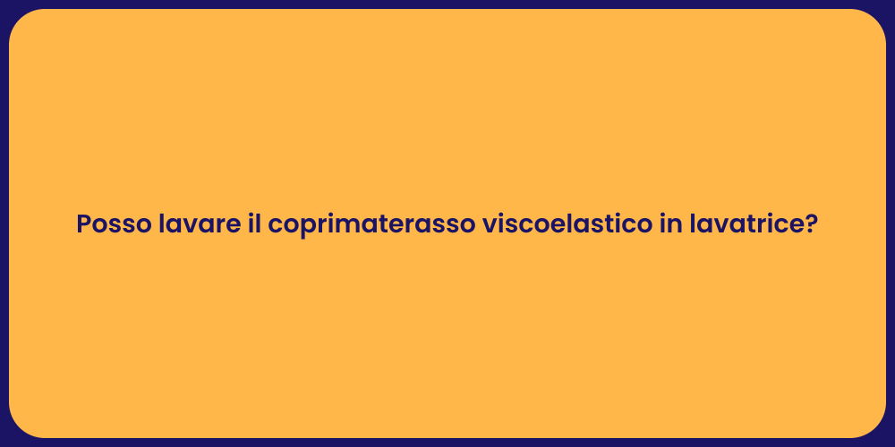 Posso lavare il coprimaterasso viscoelastico in lavatrice?