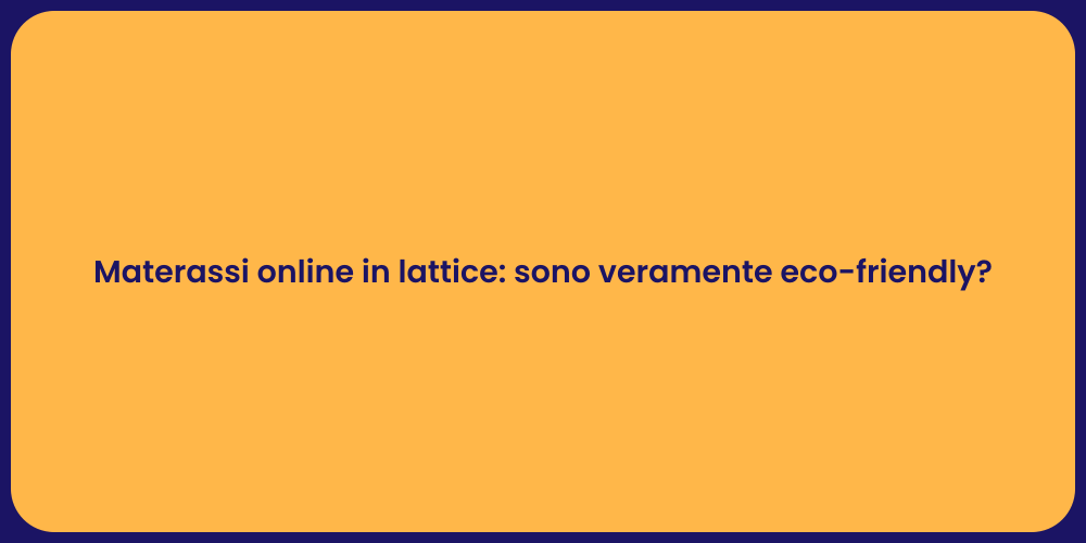 Materassi online in lattice: sono veramente eco-friendly?