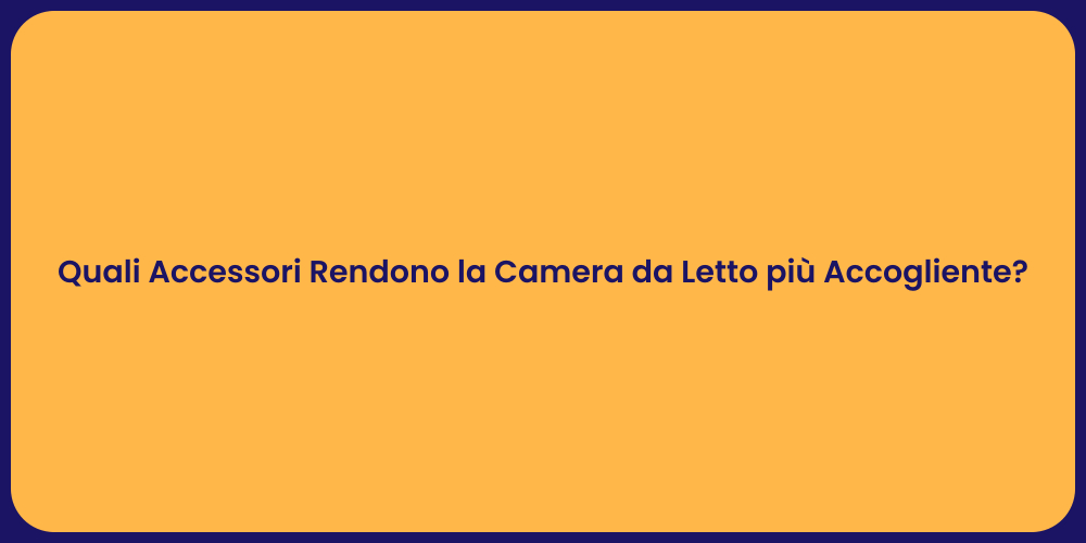 Quali Accessori Rendono la Camera da Letto più Accogliente?