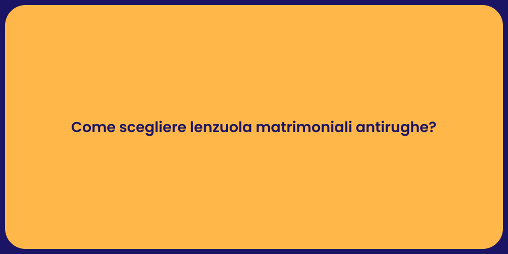 Come scegliere lenzuola matrimoniali antirughe?