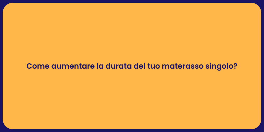 Come aumentare la durata del tuo materasso singolo?