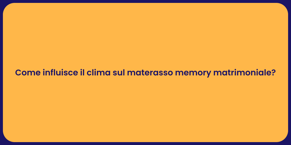 Come influisce il clima sul materasso memory matrimoniale?