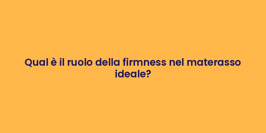 Qual è il ruolo della firmness nel materasso ideale?